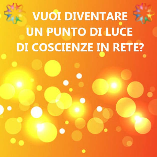 Scopri di più sull'articolo Vuoi diventare un Punto di Luce di Coscienze in Rete?