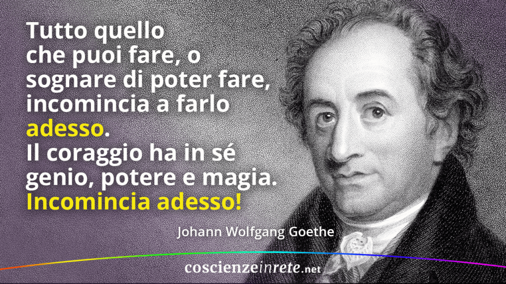 Il coraggio ha in sé genio, potere e magia.